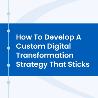 How to Develop a Custom Digital Transformation Strategy that Sticks How to Develop a Custom Digital Transformation Strategy that Sticks