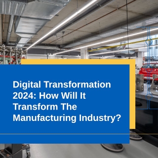 Digital Transformation 2024: How Will It Transform The Manufacturing Industry? Digital Transformation 2024: How Will It Transform The Manufacturing Industry?