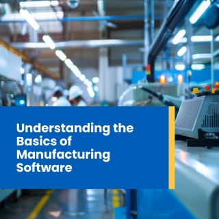 Understanding the basics of manufacturing software Understanding the basics of manufacturing software