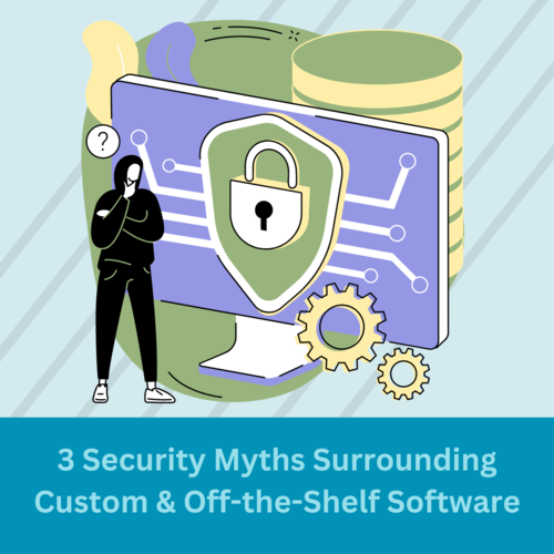 3 Security Myths Surrounding Custom & Off-the-Shelf Software