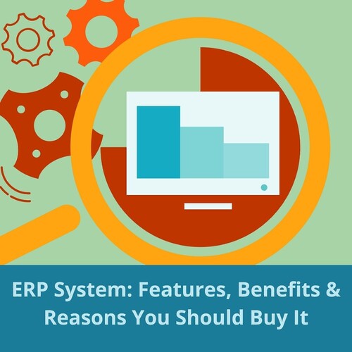 ERP System: Features, Benefits and Reasons You Should Buy It